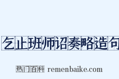 乞止班师诏奏略造句是什么意思的图片